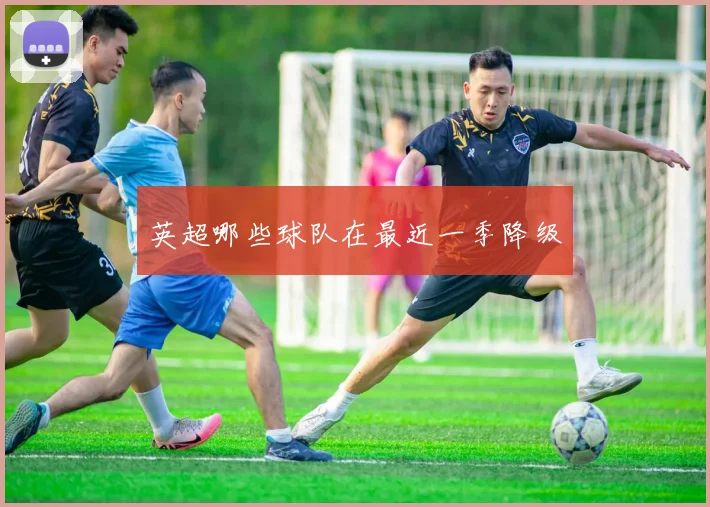 英超哪些球队在最近一季降级