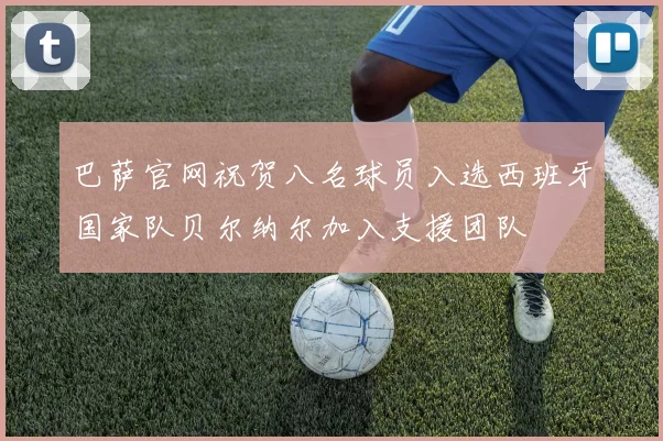巴萨官网祝贺八名球员入选西班牙国家队贝尔纳尔加入支援团队