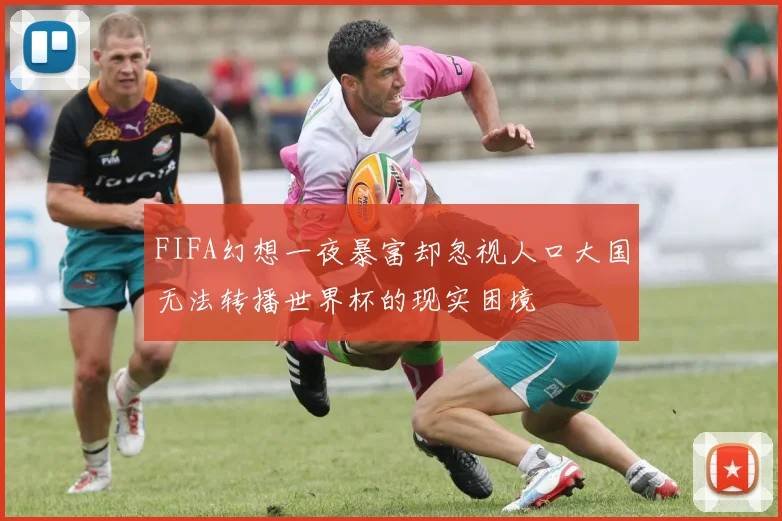 FIFA幻想一夜暴富却忽视人口大国无法转播世界杯的现实困境