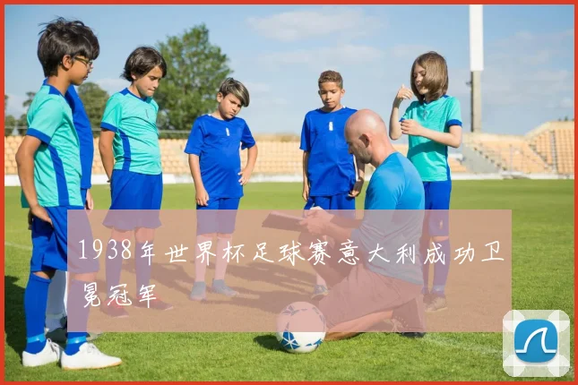 1938年世界杯足球赛意大利成功卫冕冠军