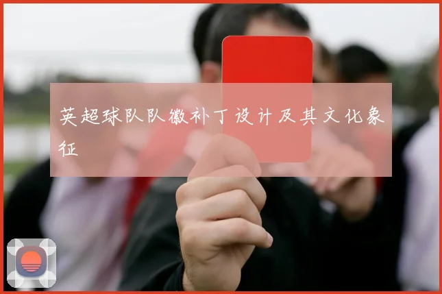英超球队队徽补丁设计及其文化象征