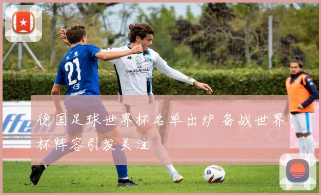 德国足球世界杯名单出炉 备战世界杯阵容引发关注